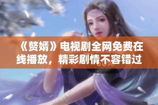 《赘婿》电视剧全网免费在线播放，精彩剧情不容错过！