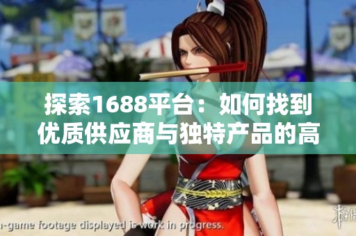 探索1688平台：如何找到优质供应商与独特产品的高效指南