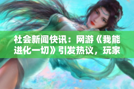 社会新闻快讯：网游《我能进化一切》引发热议，玩家狂热追捧