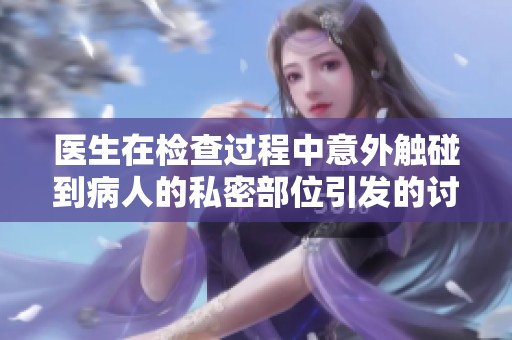 医生在检查过程中意外触碰到病人的私密部位引发的讨论