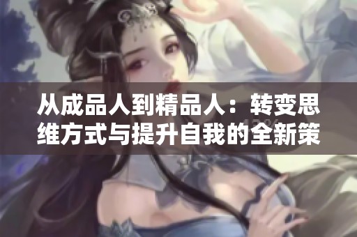 从成品人到精品人：转变思维方式与提升自我的全新策略探讨