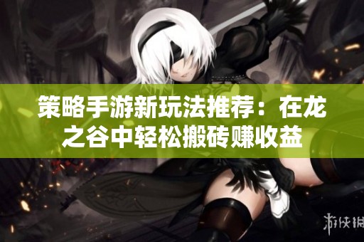 策略手游新玩法推荐：在龙之谷中轻松搬砖赚收益
