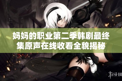 妈妈的职业第二季韩剧最终集原声在线收看全貌揭秘