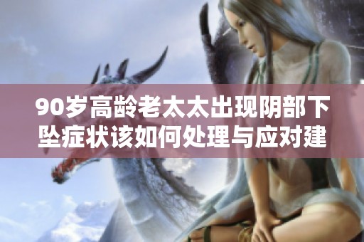 90岁高龄老太太出现阴部下坠症状该如何处理与应对建议