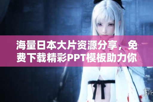 海量日本大片资源分享，免费下载精彩PPT模板助力你的演示文稿