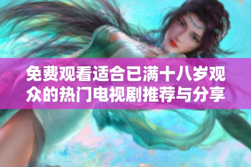 免费观看适合已满十八岁观众的热门电视剧推荐与分享