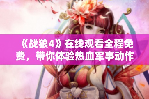 《战狼4》在线观看全程免费，带你体验热血军事动作盛宴