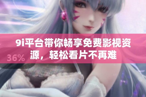 9i平台带你畅享免费影视资源，轻松看片不再难