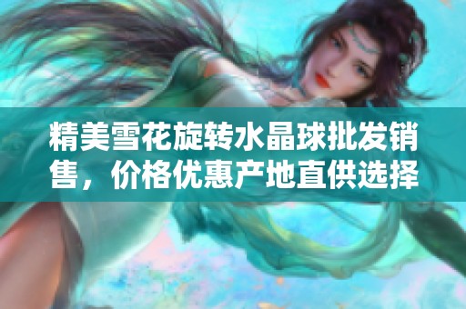 精美雪花旋转水晶球批发销售，价格优惠产地直供选择多