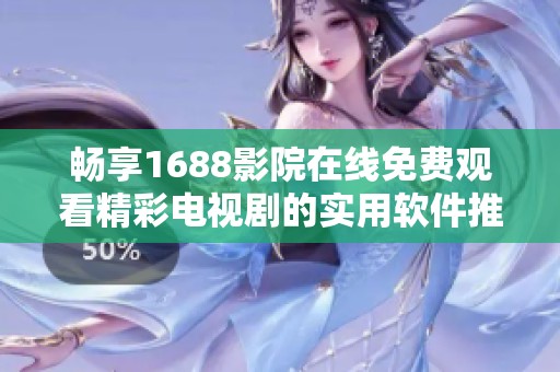 畅享1688影院在线免费观看精彩电视剧的实用软件推荐