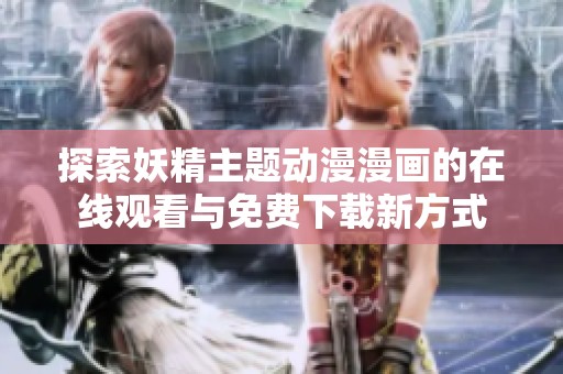 探索妖精主题动漫漫画的在线观看与免费下载新方式