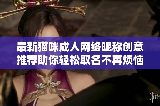 最新猫咪成人网络昵称创意推荐助你轻松取名不再烦恼