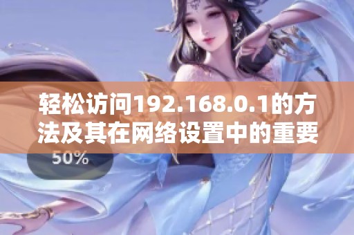 轻松访问192.168.0.1的方法及其在网络设置中的重要性揭秘