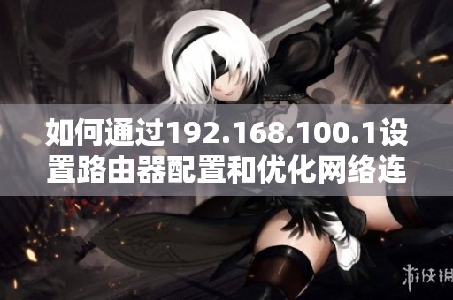 如何通过192.168.100.1设置路由器配置和优化网络连接