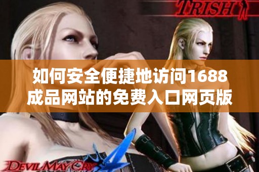 如何安全便捷地访问1688成品网站的免费入口网页版指南