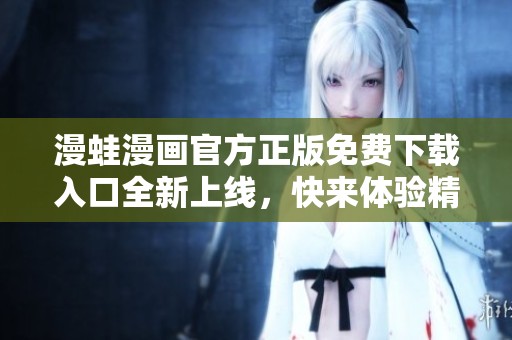 漫蛙漫画官方正版免费下载入口全新上线，快来体验精彩内容！