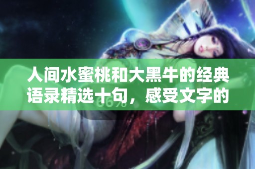 人间水蜜桃和大黑牛的经典语录精选十句，感受文字的魅力与智慧