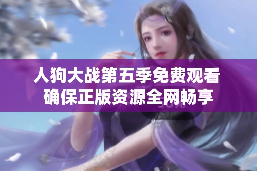 人狗大战第五季免费观看 确保正版资源全网畅享