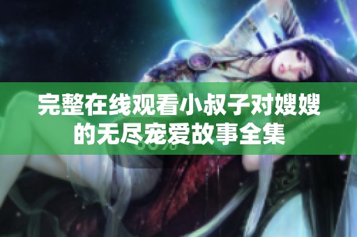 完整在线观看小叔子对嫂嫂的无尽宠爱故事全集
