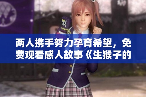 两人携手努力孕育希望，免费观看感人故事《生猴子的奇妙历程》
