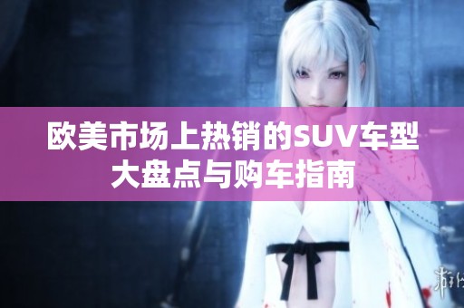 欧美市场上热销的SUV车型大盘点与购车指南