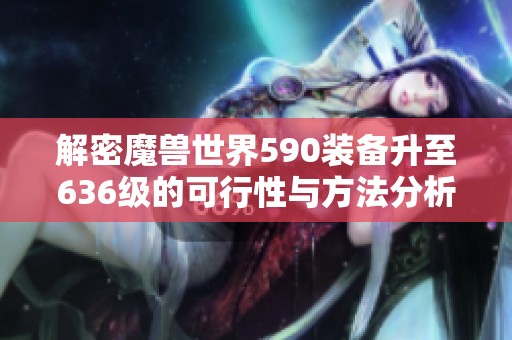 解密魔兽世界590装备升至636级的可行性与方法分析