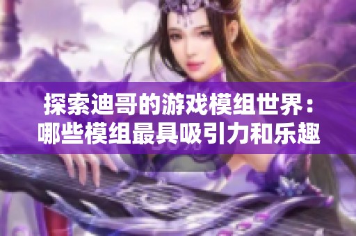 探索迪哥的游戏模组世界：哪些模组最具吸引力和乐趣呢