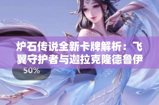 炉石传说全新卡牌解析：飞翼守护者与迦拉克隆德鲁伊的强大组合