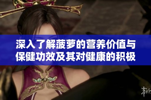 深入了解菠萝的营养价值与保健功效及其对健康的积极作用