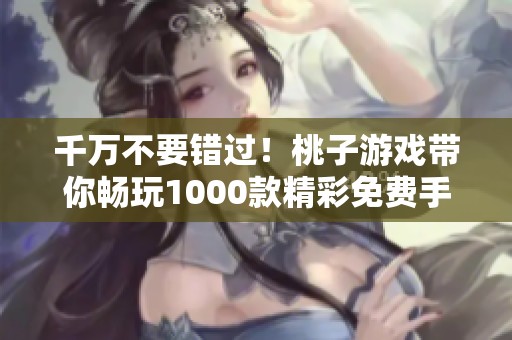千万不要错过！桃子游戏带你畅玩1000款精彩免费手游大全