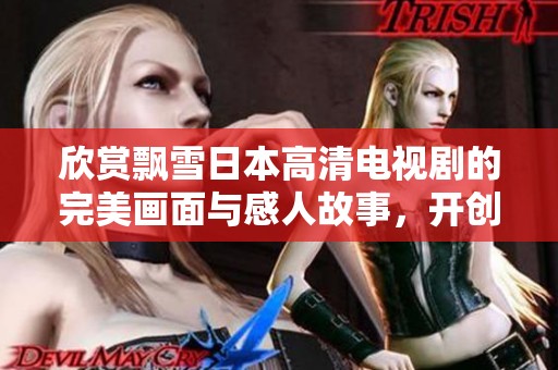 欣赏飘雪日本高清电视剧的完美画面与感人故事，开创冬季观剧新风尚