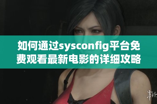 如何通过sysconfig平台免费观看最新电影的详细攻略与步骤解析