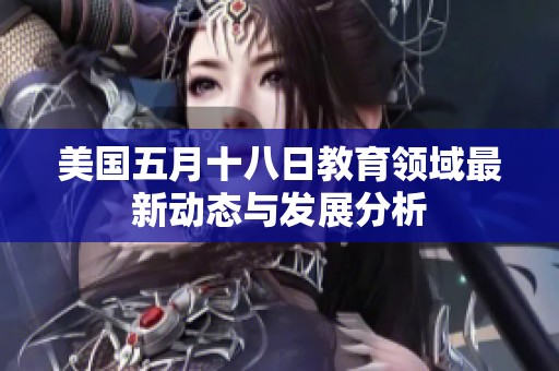 美国五月十八日教育领域最新动态与发展分析