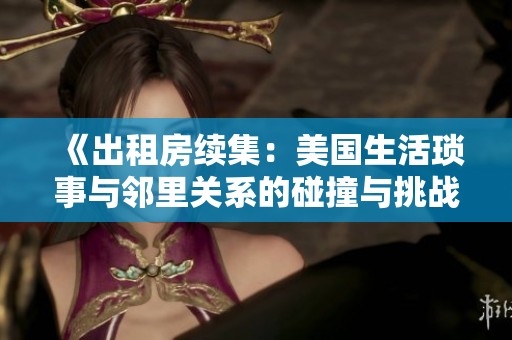 《出租房续集：美国生活琐事与邻里关系的碰撞与挑战》
