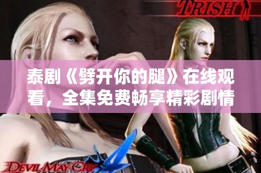 泰剧《劈开你的腿》在线观看，全集免费畅享精彩剧情与青春爱情