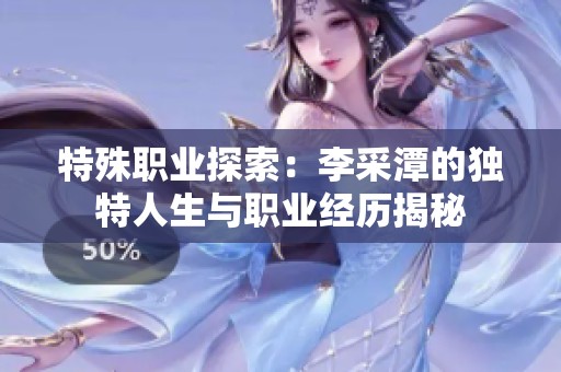 特殊职业探索：李采潭的独特人生与职业经历揭秘