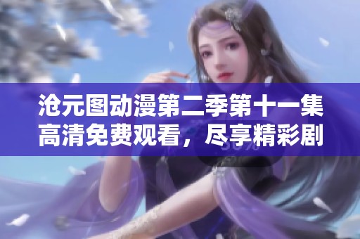沧元图动漫第二季第十一集高清免费观看，尽享精彩剧情与精美画面