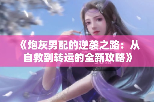 《炮灰男配的逆袭之路：从自救到转运的全新攻略》