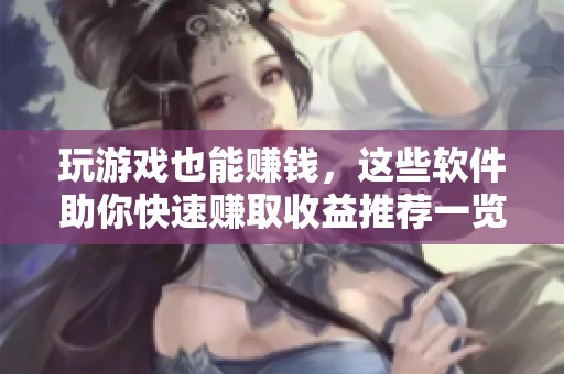 玩游戏也能赚钱，这些软件助你快速赚取收益推荐一览