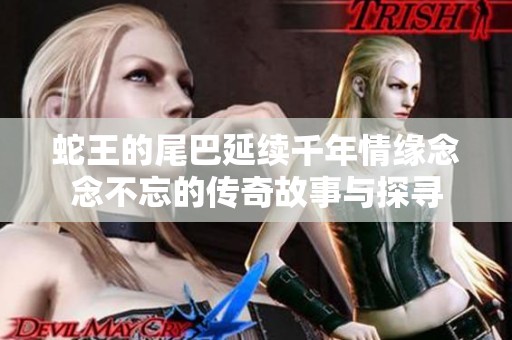 蛇王的尾巴延续千年情缘念念不忘的传奇故事与探寻