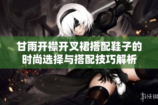 甘雨开襟开叉裙搭配鞋子的时尚选择与搭配技巧解析