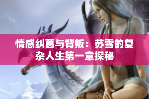 情感纠葛与背叛：苏雪的复杂人生第一章探秘