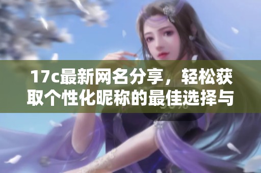 17c最新网名分享，轻松获取个性化昵称的最佳选择与推荐