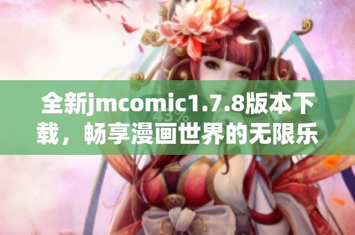 全新jmcomic1.7.8版本下载，畅享漫画世界的无限乐趣与精彩内容！
