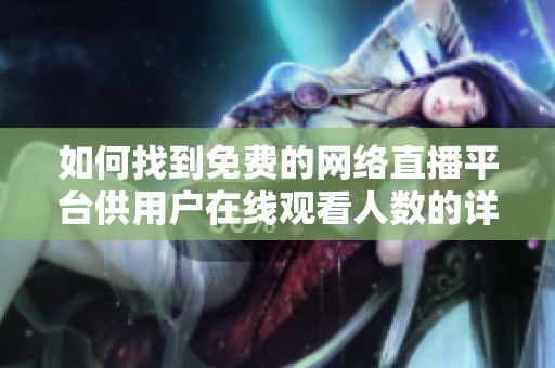 如何找到免费的网络直播平台供用户在线观看人数的详细信息