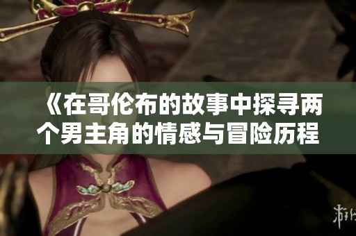 《在哥伦布的故事中探寻两个男主角的情感与冒险历程》