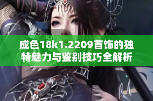 成色18k1.2209首饰的独特魅力与鉴别技巧全解析