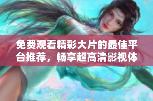 免费观看精彩大片的最佳平台推荐，畅享超高清影视体验！