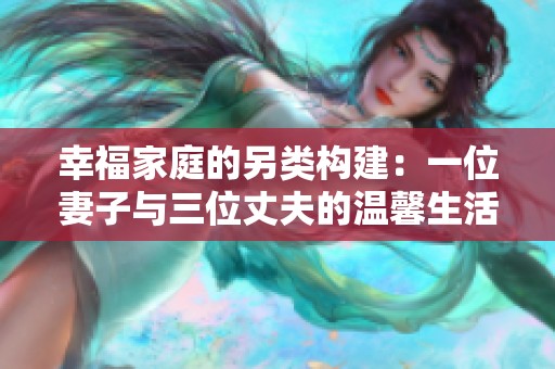 幸福家庭的另类构建：一位妻子与三位丈夫的温馨生活探索
