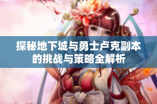 探秘地下城与勇士卢克副本的挑战与策略全解析